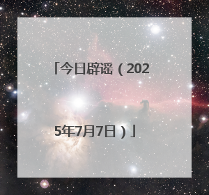 今日辟谣（2025年7月7日）