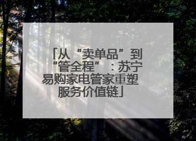 从“卖单品”到“管全程”：苏宁易购家电管家重塑服务价值链