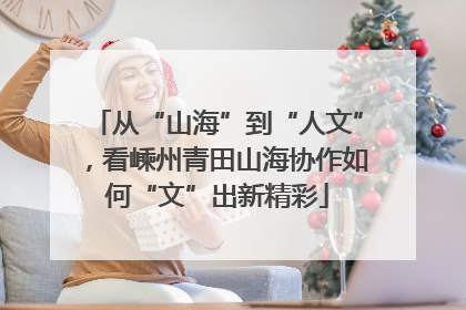 从“山海”到“人文”，看嵊州青田山海协作如何“文”出新精彩