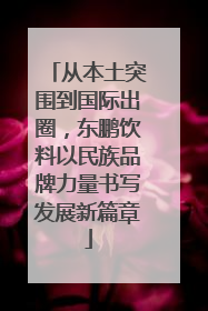 从本土突围到国际出圈，东鹏饮料以民族品牌力量书写发展新篇章