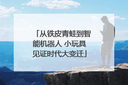 从铁皮青蛙到智能机器人 小玩具见证时代大变迁