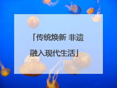 传统焕新 非遗融入现代生活