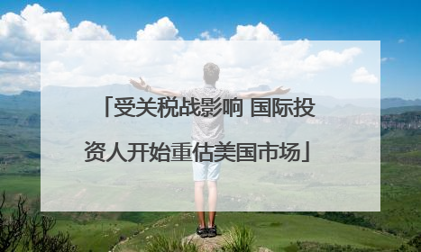 受关税战影响 国际投资人开始重估美国市场