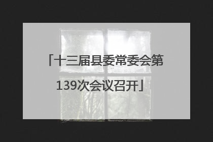 十三届县委常委会第139次会议召开