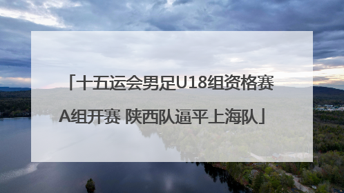 十五运会男足U18组资格赛A组开赛 陕西队逼平上海队