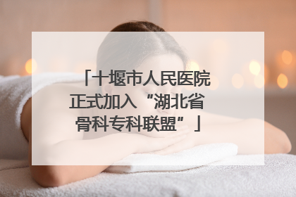 十堰市人民医院正式加入“湖北省骨科专科联盟”