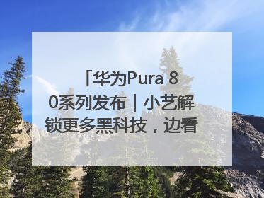 华为Pura 80系列发布｜小艺解锁更多黑科技，边看边聊边思考