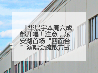 华晨宇本周六成都开唱！注意，东安湖首场“四面台”演唱会疏散方式有变→