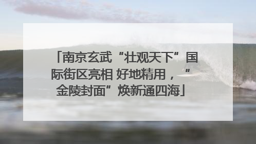南京玄武“壮观天下”国际街区亮相 好地精用，“金陵封面”焕新通四海