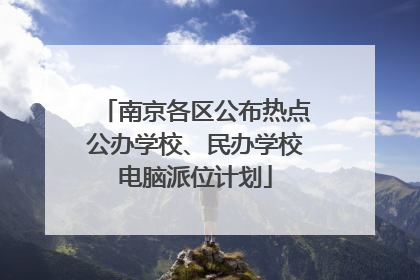 南京各区公布热点公办学校、民办学校电脑派位计划