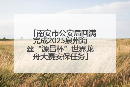 南安市公安局圆满完成2025泉州海丝“源昌杯”世界龙舟大赛安保任务