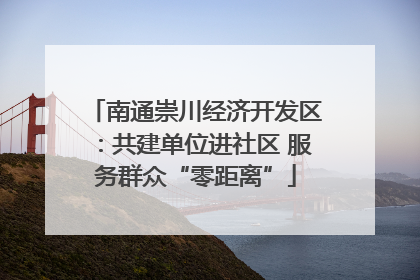 南通崇川经济开发区：共建单位进社区 服务群众“零距离”