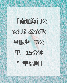 南通海门公安打造公安政务服务“3公里、15分钟”幸福圈