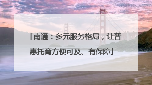 南通：多元服务格局，让普惠托育方便可及、有保障