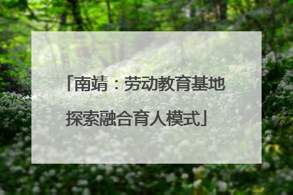 南靖：劳动教育基地探索融合育人模式