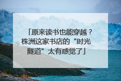 原来读书也能穿越？株洲这家书店的“时光隧道”太有感觉了