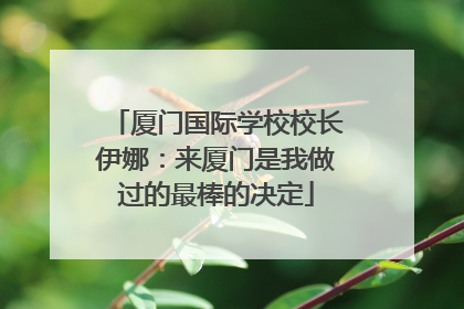 厦门国际学校校长伊娜：来厦门是我做过的最棒的决定
