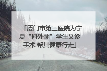 厦门市第三医院为宁夏“拇外翻”学生义诊手术 帮其健康行走