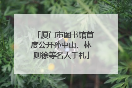 厦门市图书馆首度公开孙中山、林则徐等名人手札