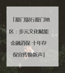 厦门银行厦门地区：多元文化赋能金融消保 十年存保宣传焕新声