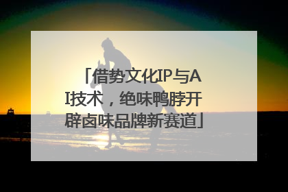 借势文化IP与AI技术，绝味鸭脖开辟卤味品牌新赛道