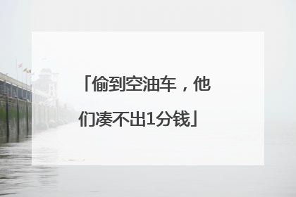 偷到空油车，他们凑不出1分钱