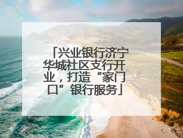 兴业银行济宁华城社区支行开业，打造“家门口”银行服务