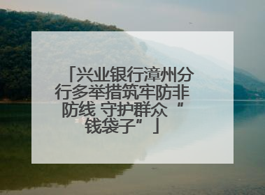 兴业银行漳州分行多举措筑牢防非防线 守护群众“钱袋子”