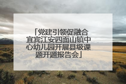党建引领促融合 宜宾江安四面山镇中心幼儿园开展县级课题开题报告会
