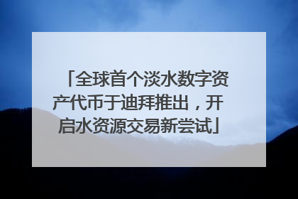 全球首个淡水数字资产代币于迪拜推出，开启水资源交易新尝试