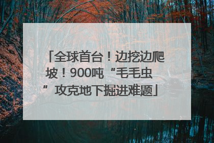 全球首台！边挖边爬坡！900吨“毛毛虫”攻克地下掘进难题