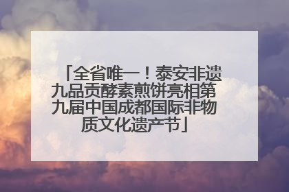 全省唯一！泰安非遗九品贡酵素煎饼亮相第九届中国成都国际非物质文化遗产节
