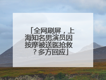 全网刷屏，上海知名男演员因按摩被送医抢救？多方回应