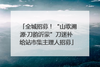 全城招募！“山歌溯源·刀韵沂蒙”刀迷补给站市集主理人招募