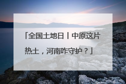 全国土地日丨中原这片热土，河南咋守护？