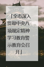 全市深入贯彻中央八项规定精神学习教育警示教育会召开