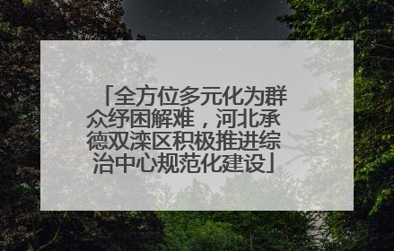 全方位多元化为群众纾困解难，河北承德双滦区积极推进综治中心规范化建设