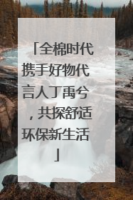 全棉时代携手好物代言人丁禹兮，共探舒适环保新生活