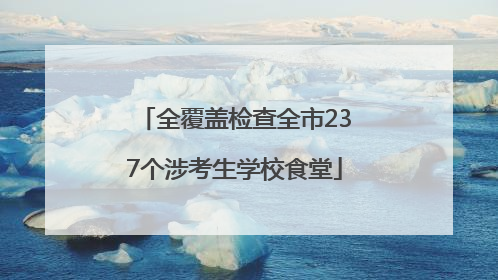 全覆盖检查全市237个涉考生学校食堂