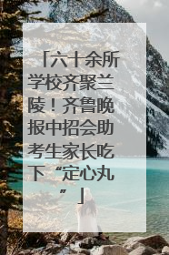 六十余所学校齐聚兰陵！齐鲁晚报中招会助考生家长吃下“定心丸”