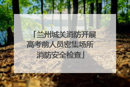 兰州城关消防开展高考前人员密集场所消防安全检查