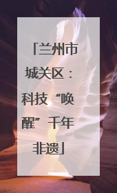 兰州市城关区：科技“唤醒”千年非遗