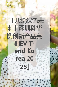 共绘绿色未来丨深圳科华携创新产品亮相EV Trend Korea 2025