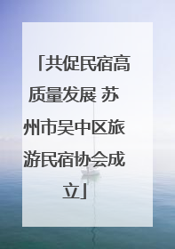 共促民宿高质量发展 苏州市吴中区旅游民宿协会成立
