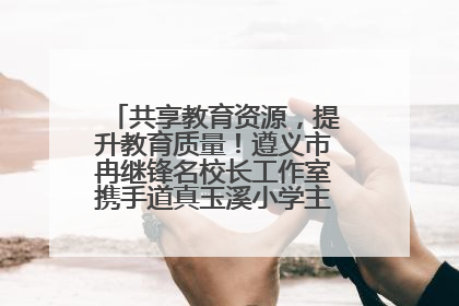 共享教育资源，提升教育质量！遵义市冉继锋名校长工作室携手道真玉溪小学主题研修出新出彩