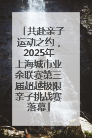 共赴亲子运动之约，2025年上海城市业余联赛第三届超越极限亲子挑战赛落幕