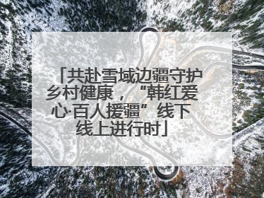 共赴雪域边疆守护乡村健康，“韩红爱心·百人援疆”线下线上进行时