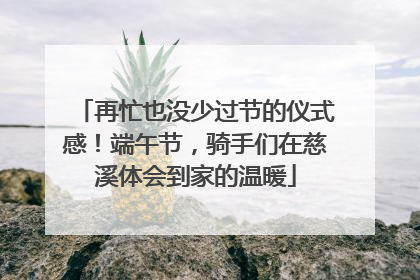 再忙也没少过节的仪式感！端午节，骑手们在慈溪体会到家的温暖