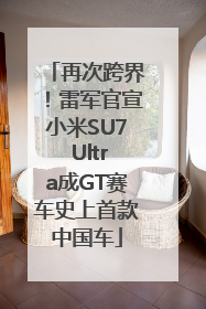 再次跨界！雷军官宣小米SU7 Ultra成GT赛车史上首款中国车