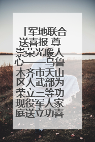 军地联合送喜报 尊崇荣光暖人心——乌鲁木齐市天山区人武部为荣立三等功现役军人家庭送立功喜报